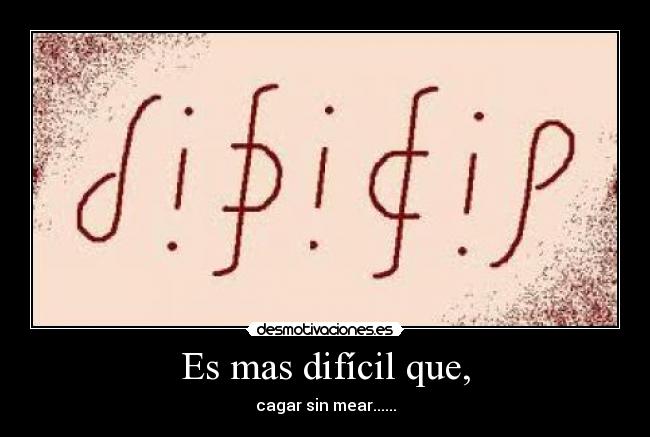 Es mas difícil que, - cagar sin mear......