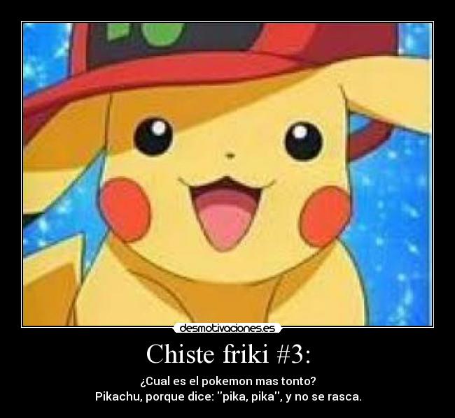 Chiste friki #3: - ¿Cual es el pokemon mas tonto?
Pikachu, porque dice: pika, pika, y no se rasca.