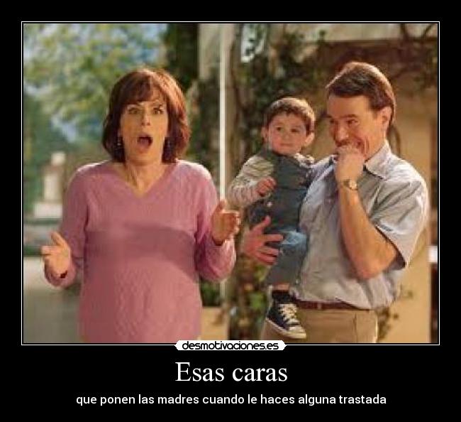 Esas caras - que ponen las madres cuando le haces alguna trastada