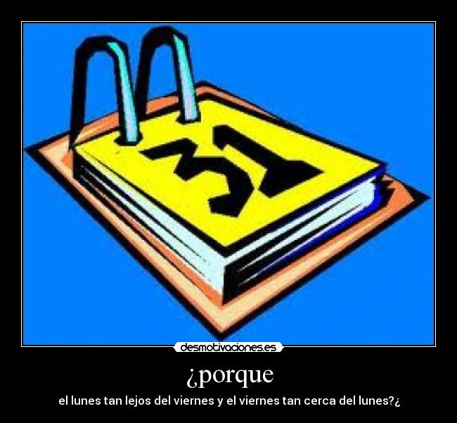 ¿porque - el lunes tan lejos del viernes y el viernes tan cerca del lunes?¿