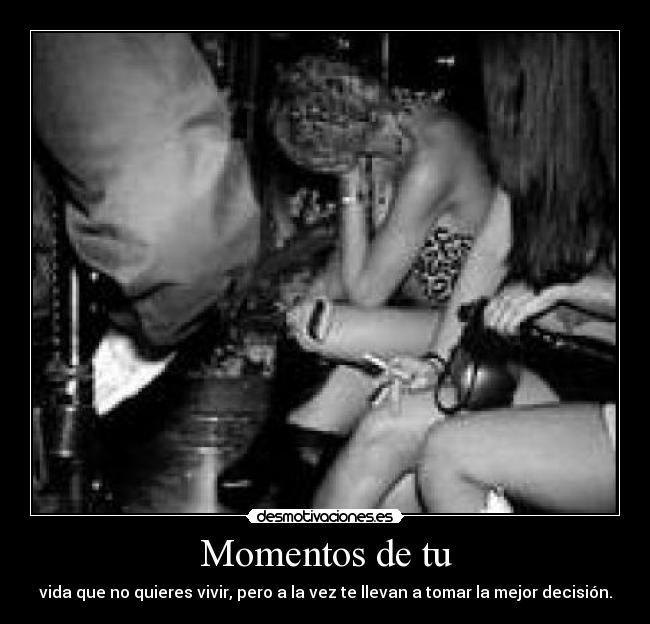 Momentos de tu - vida que no quieres vivir, pero a la vez te llevan a tomar la mejor decisión.
