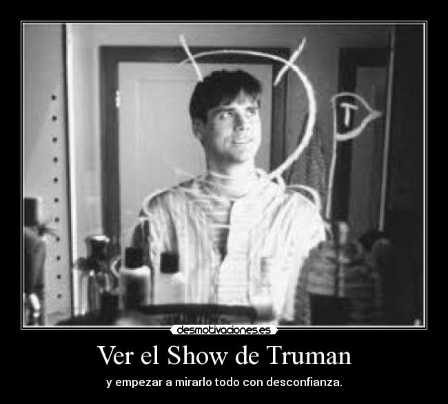 Ver el Show de Truman - y empezar a mirarlo todo con desconfianza.