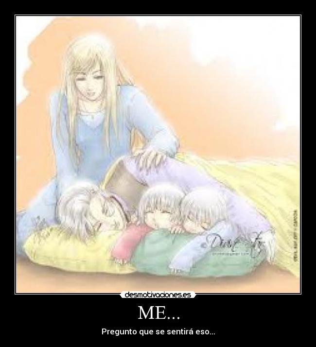 ME... - Pregunto que se sentirá eso...