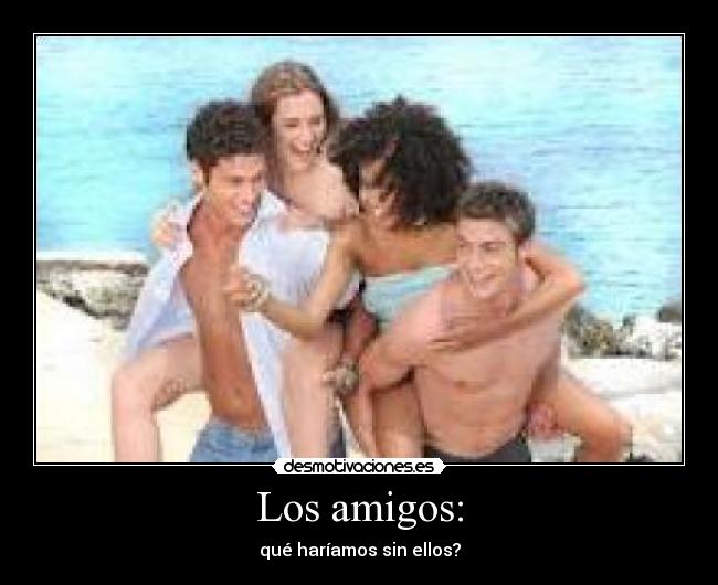 Los amigos: - qué haríamos sin ellos?