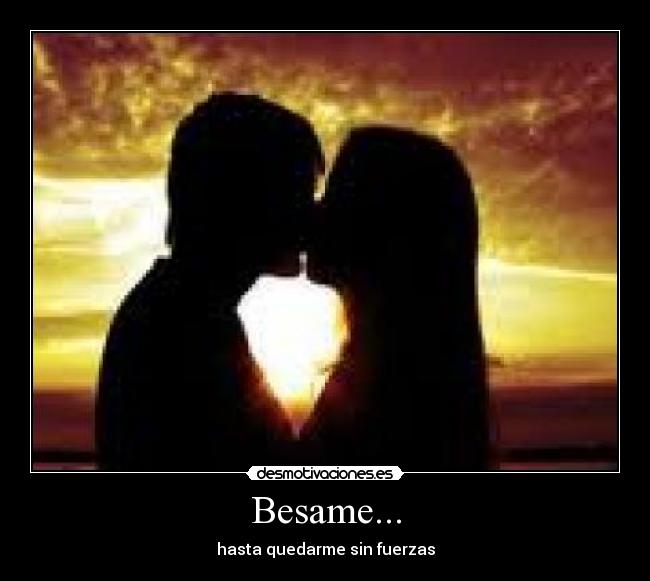 Besame... - hasta quedarme sin fuerzas