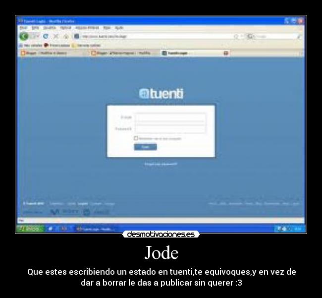 Jode - Que estes escribiendo un estado en tuenti,te equivoques,y en vez de
dar a borrar le das a publicar sin querer :3