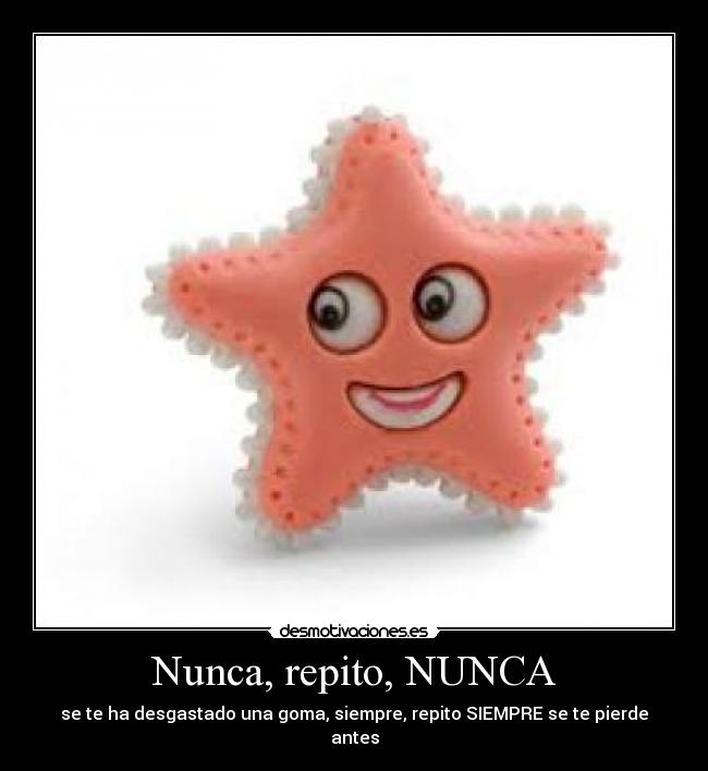 Nunca, repito, NUNCA - se te ha desgastado una goma, siempre, repito SIEMPRE se te pierde antes