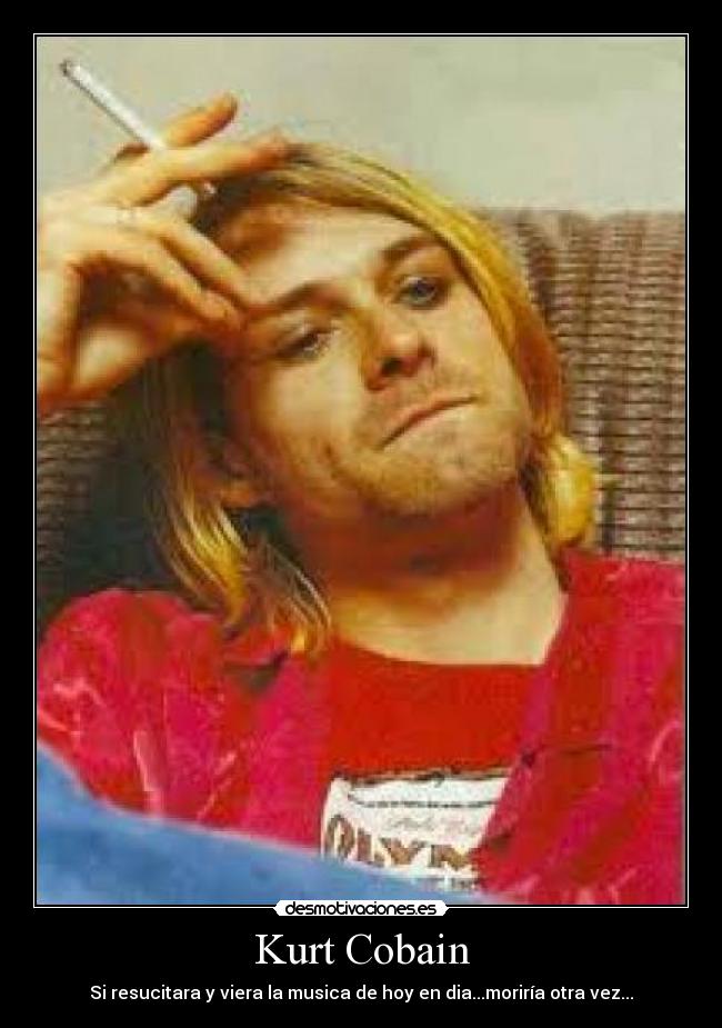 Kurt Cobain - Si resucitara y viera la musica de hoy en dia...moriría otra vez...