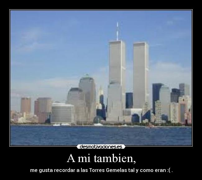 A mi tambien, - me gusta recordar a las Torres Gemelas tal y como eran :( .