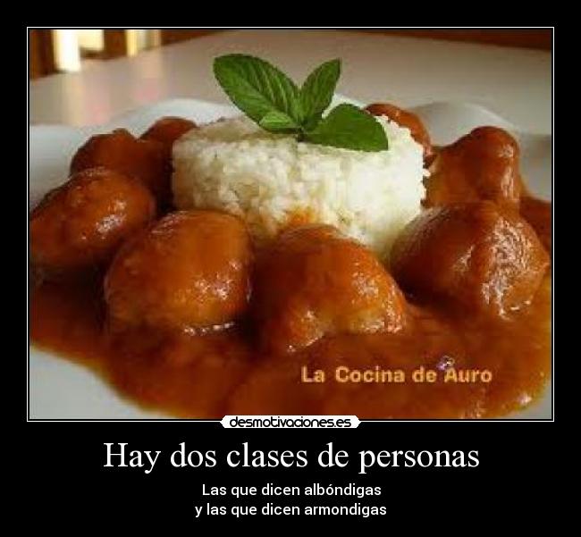 Hay dos clases de personas - Las que dicen albóndigas
y las que dicen armondigas