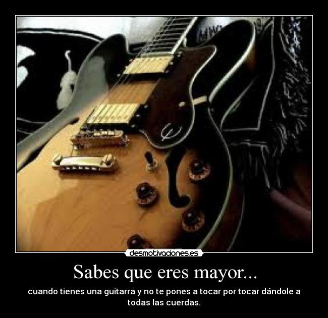 Sabes que eres mayor... -