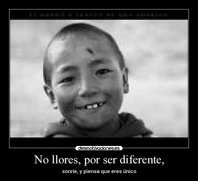 No llores, por ser diferente, -