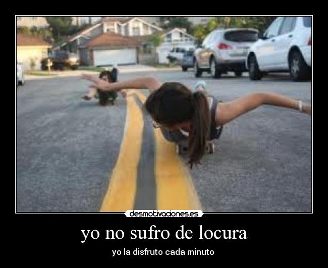 yo no sufro de locura - yo la disfruto cada minuto