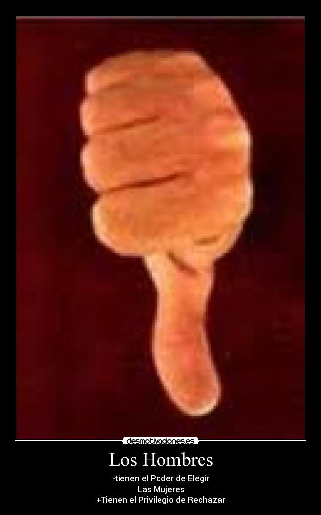 Los Hombres - -tienen el Poder de Elegir
Las Mujeres
+Tienen el Privilegio de Rechazar