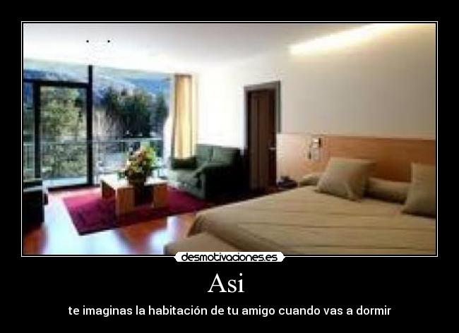 Asi  - te imaginas la habitación de tu amigo cuando vas a dormir