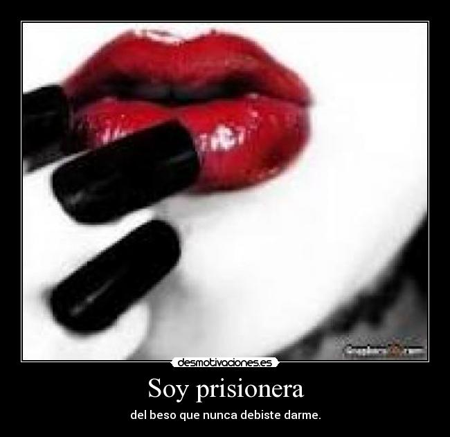Soy prisionera - del beso que nunca debiste darme.