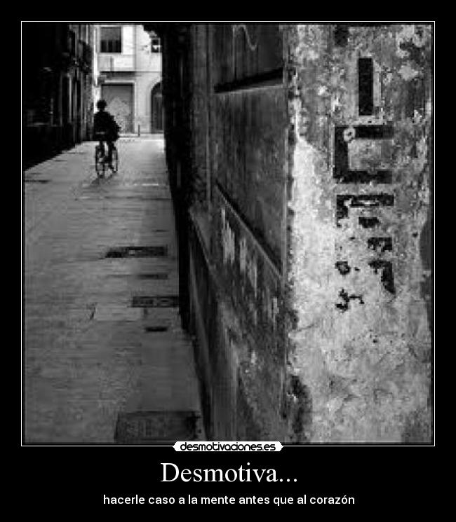 Desmotiva... - hacerle caso a la mente antes que al corazón