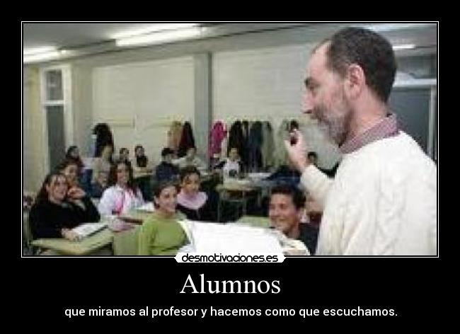 Alumnos - que miramos al profesor y hacemos como que escuchamos.