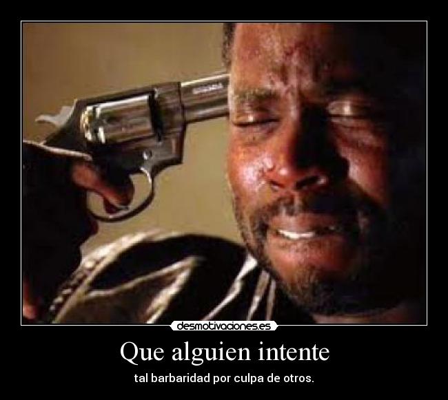 Que alguien intente - tal barbaridad por culpa de otros.