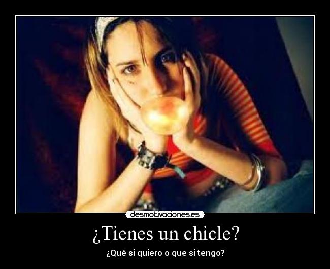 ¿Tienes un chicle? - ¿Qué si quiero o que si tengo?
