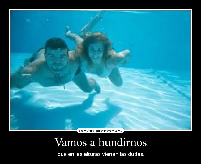 Vamos a hundirnos - que en las alturas vienen las dudas.