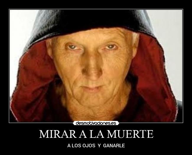 MIRAR A LA MUERTE - A LOS OJOS Y GANARLE