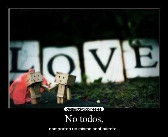 No todos, - comparten un mismo sentimiento...