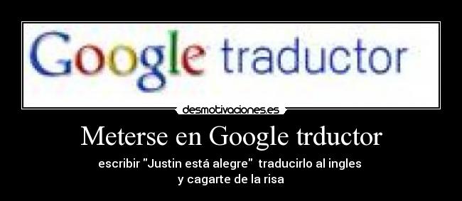 Meterse en Google trductor - escribir Justin está alegre  traducirlo al ingles 
y cagarte de la risa