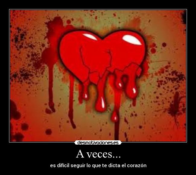 A veces... - es difícil seguir lo que te dicta el corazón