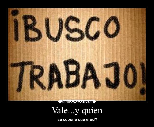 Vale...y quien - se supone que eres!?