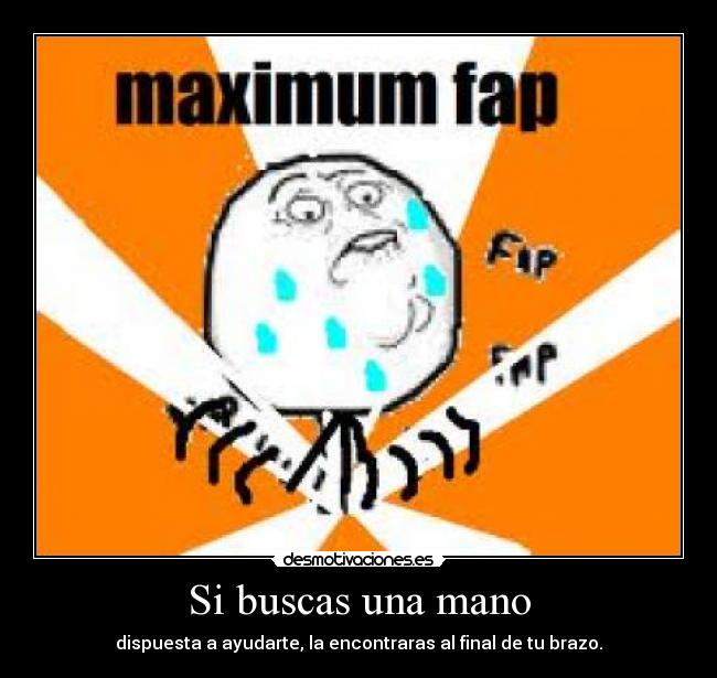 Si buscas una mano - dispuesta a ayudarte, la encontraras al final de tu brazo.