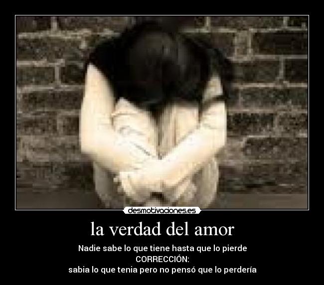 la verdad del amor - Nadie sabe lo que tiene hasta que lo pierde
CORRECCIÓN:
sabia lo que tenia pero no pensó que lo perdería