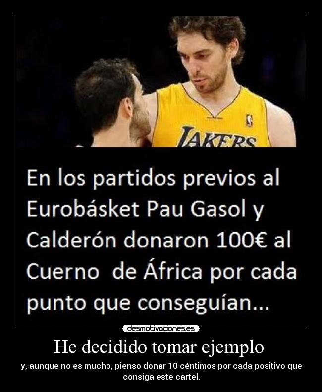 He decidido tomar ejemplo  - y, aunque no es mucho, pienso donar 10 céntimos por cada positivo que
consiga este cartel.