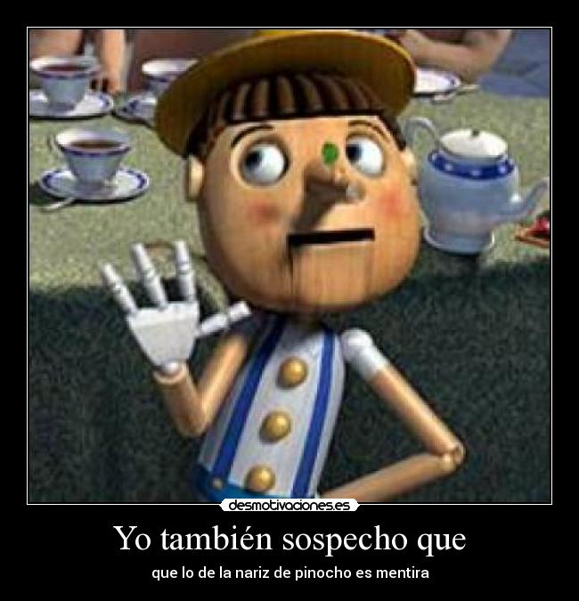 Yo también sospecho que - que lo de la nariz de pinocho es mentira
