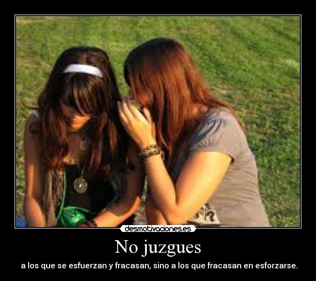 No juzgues -  a los que se esfuerzan y fracasan, sino a los que fracasan en esforzarse.