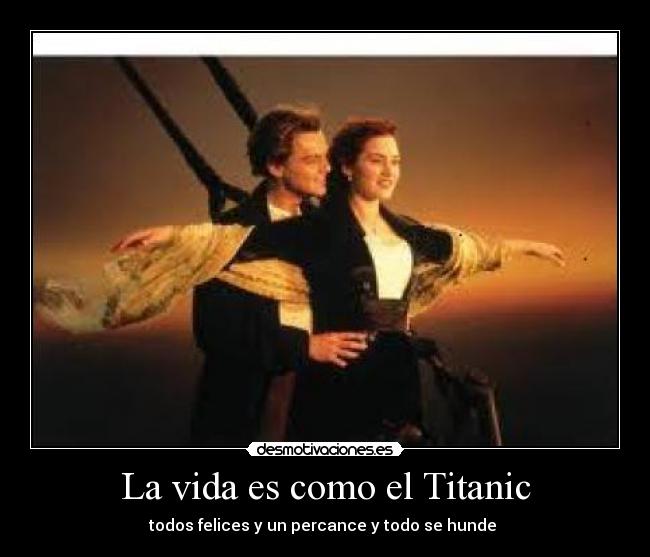 La vida es como el Titanic - todos felices y un percance y todo se hunde 