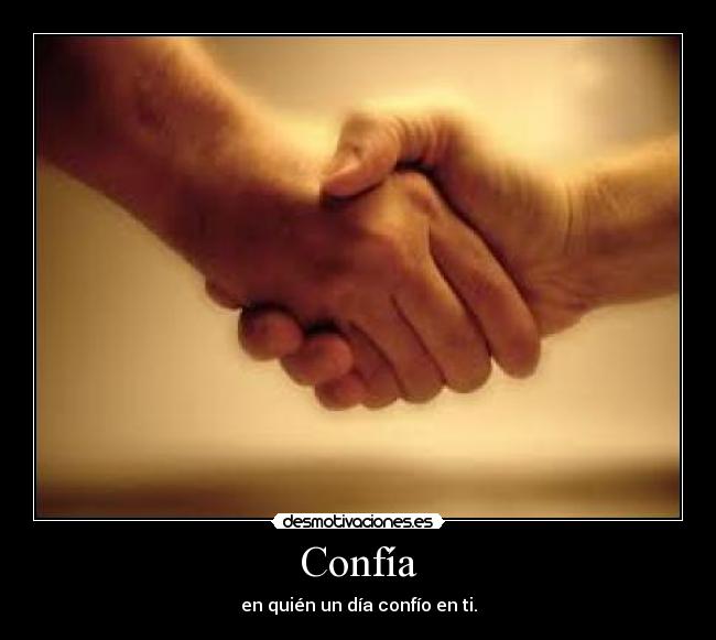 Confía - en quién un día confío en ti.