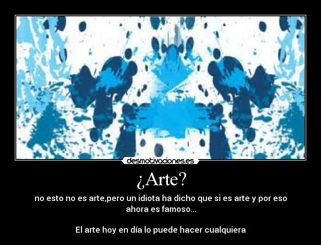 ¿Arte? - no esto no es arte,pero un idiota ha dicho que si es arte y por eso ahora es famoso...

El arte hoy en día lo puede hacer cualquiera