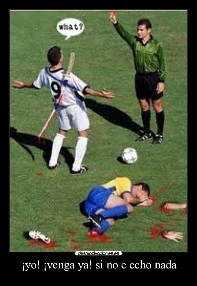 ¡yo! ¡venga ya! si no e echo nada -