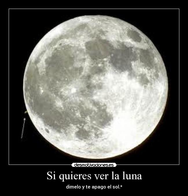 Si quieres ver la luna - dimelo y te apago el sol.*