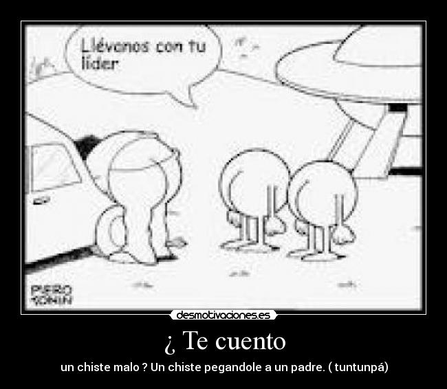 ¿ Te cuento - un chiste malo ? Un chiste pegandole a un padre. ( tuntunpá)