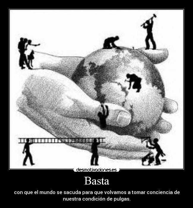 Basta - con que el mundo se sacuda para que volvamos a tomar conciencia de
nuestra condición de pulgas.