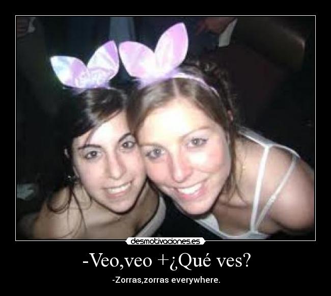 -Veo,veo +¿Qué ves? - -Zorras,zorras everywhere.