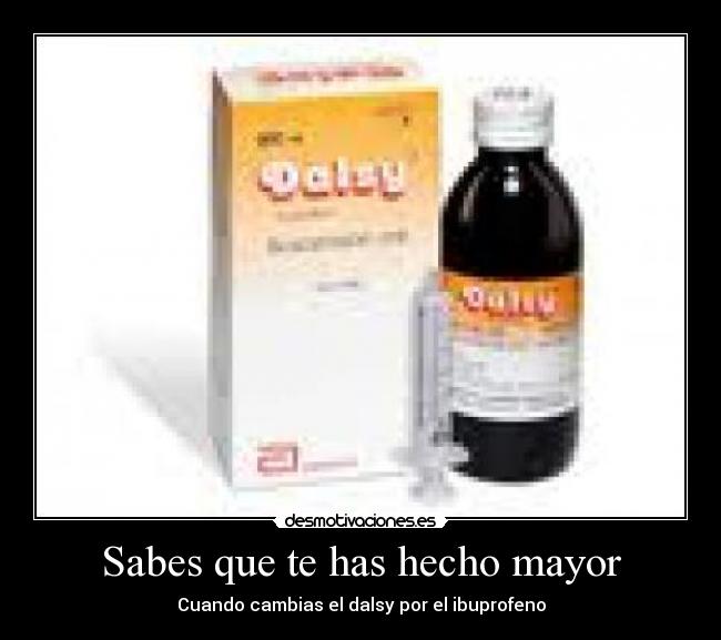 Sabes que te has hecho mayor - Cuando cambias el dalsy por el ibuprofeno