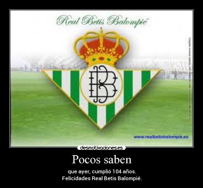 Pocos saben - que ayer, cumplió 104 años.
Felicidades Real Betis Balompié.