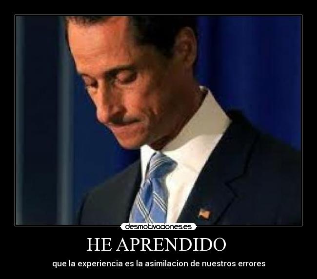 HE APRENDIDO - que la experiencia es la asimilacion de nuestros errores