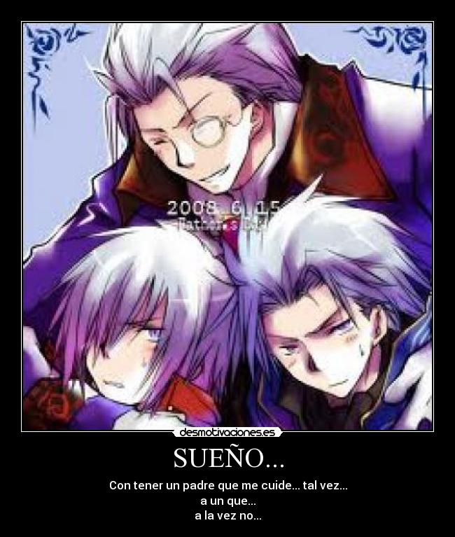 SUEÑO... - Con tener un padre que me cuide... tal vez...
a un que...
a la vez no...