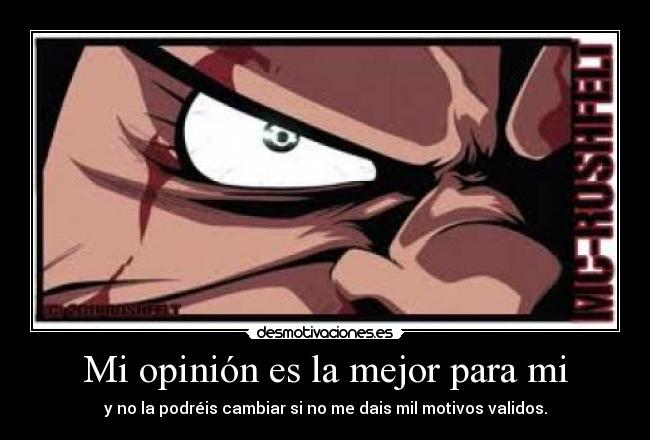 Mi opinión es la mejor para mi - y no la podréis cambiar si no me dais mil motivos validos.