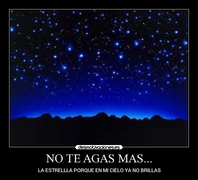 NO TE AGAS MAS... - LA ESTRELLLA PORQUE EN MI CIELO YA NO BRILLAS
