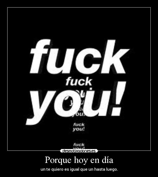 Porque hoy en día - un te quiero es igual que un hasta luego.